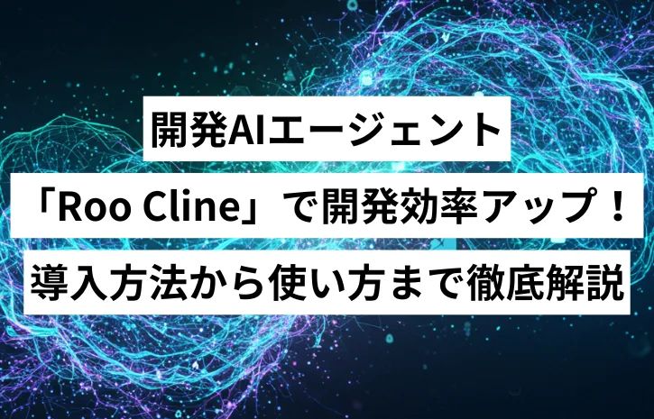 開発AIエージェント「Roo Cline」で開発効率アップ！導入方法から使い方まで徹底解説