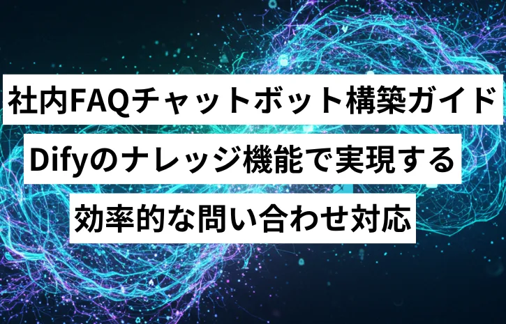 社内FAQチャットボット構築ガイド：Difyのナレッジ機能で実現する効率的な問い合わせ対応