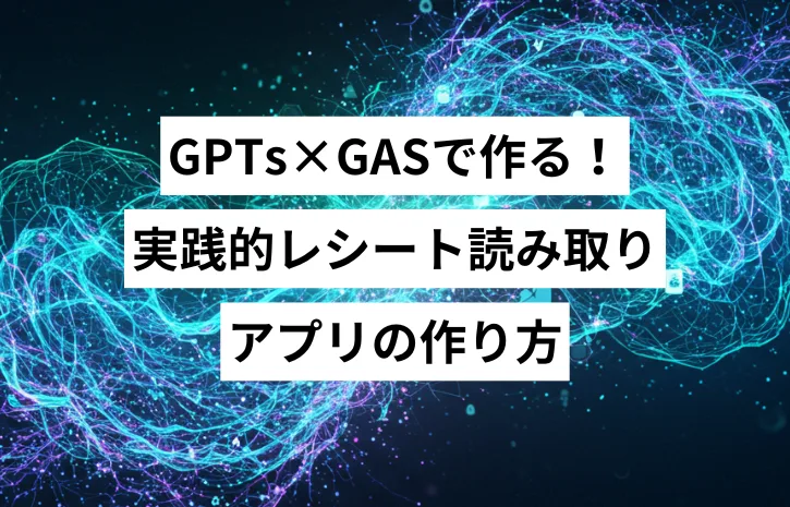 GPTs×GASで作る！実践的レシート読み取りアプリの作り方