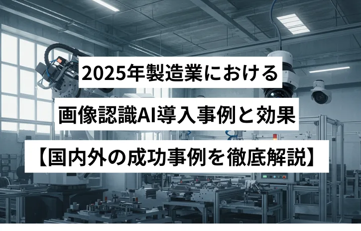 2025年製造業における画像認識AI導入事例と効果【国内外の成功事例を徹底解説】