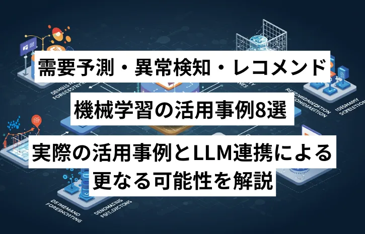 需要予測・異常検知・レコメンド：機械学習の活用事例8選 | 実際の活用事例とLLM連携による更なる可能性を解説