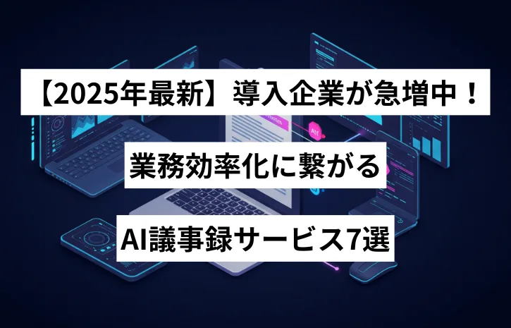 【2025年最新】導入企業が急増中！業務効率化に繋がるAI議事録サービス7選