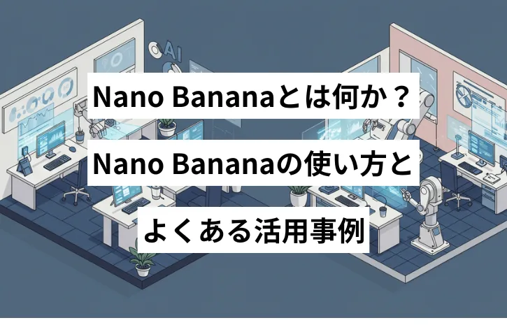 Nano Banana（Gemini 2.5 Flash Image）とは何か？Nano Bananaの使い方とよくある活用事例